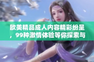 歐美精品成人內容精彩紛呈，99種激情體驗等你探索與享受