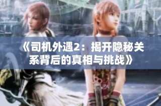 《司機外遇2：揭開隱秘關(guān)系背后的真相與挑戰(zhàn)》