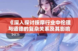 《深入探討按摩行業(yè)中倫理與道德的復(fù)雜關(guān)系及其影響》