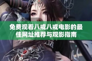 免費(fèi)觀看八戒八戒電影的最佳網(wǎng)址推薦與觀影指南