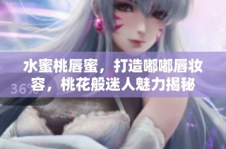水蜜桃唇蜜，打造嘟嘟唇妝容，桃花般迷人魅力揭秘