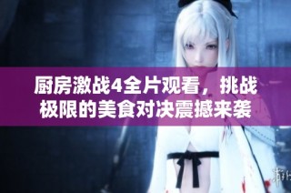 廚房激戰4全片觀看，挑戰極限的美食對決震撼來襲