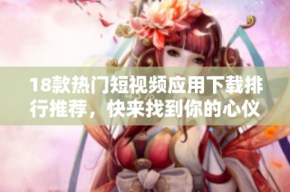 18款熱門短視頻應用下載排行推薦，快來找到你的心儀之選