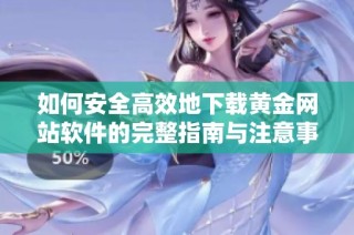 如何安全高效地下載黃金網(wǎng)站軟件的完整指南與注意事項