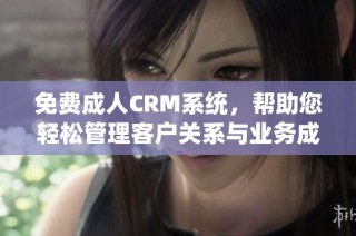 免費(fèi)成人CRM系統(tǒng)，幫助您輕松管理客戶關(guān)系與業(yè)務(wù)成長(zhǎng)