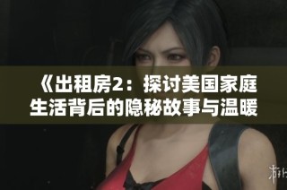 《出租房2：探討美國(guó)家庭生活背后的隱秘故事與溫暖瞬間》