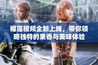 榴蓮視頻全新上線，帶你領(lǐng)略獨特的果香與美味體驗