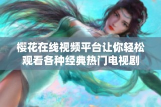 櫻花在線視頻平臺讓你輕松觀看各種經典熱門電視劇