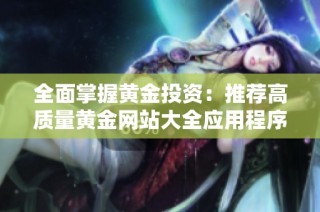全面掌握黃金投資：推薦高質量黃金網站大全應用程序
