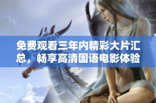 免費觀看三年內(nèi)精彩大片匯總，暢享高清國語電影體驗