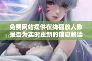 免費(fèi)網(wǎng)站提供在線播放人數(shù)是否為實(shí)時(shí)更新的信息解讀