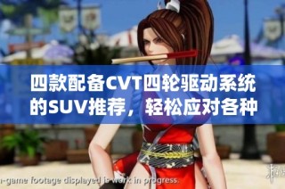 四款配備CVT四輪驅(qū)動(dòng)系統(tǒng)的SUV推薦，輕松應(yīng)對(duì)各種復(fù)雜路況