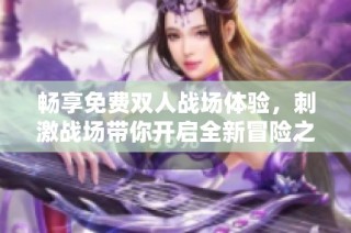 暢享免費雙人戰場體驗，刺激戰場帶你開啟全新冒險之旅