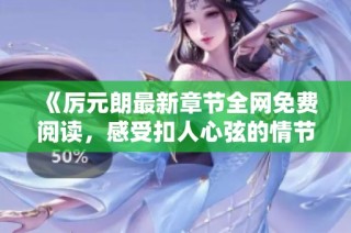 《厲元朗最新章節全網免費閱讀，感受扣人心弦的情節發展》