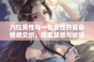 六位男性與一名女性的復(fù)雜情感交織，探索禁忌與欲望的邊界故事