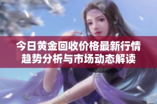 今日黃金回收價格最新行情趨勢分析與市場動態(tài)解讀