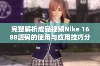 完整解析成品視頻Nike 1688源碼的使用與應(yīng)用技巧分享