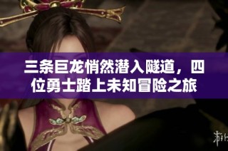 三條巨龍悄然潛入隧道，四位勇士踏上未知冒險之旅