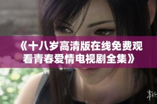 《十八歲高清版在線免費(fèi)觀看青春愛情電視劇全集》