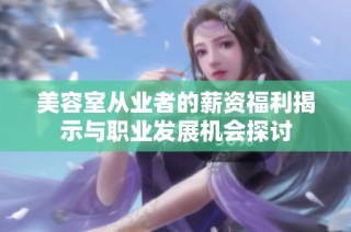 美容室從業(yè)者的薪資福利揭示與職業(yè)發(fā)展機會探討