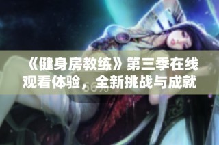 《健身房教練》第三季在線觀看體驗(yàn)，全新挑戰(zhàn)與成就等你來(lái)探索
