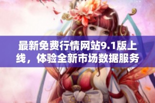 最新免費行情網(wǎng)站9.1版上線，體驗全新市場數(shù)據(jù)服務(wù)