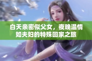 白天親密似父女，夜晚溫情如夫婦的特殊回家之旅