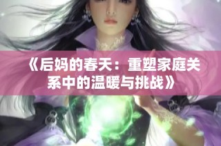 《后媽的春天：重塑家庭關(guān)系中的溫暖與挑戰(zhàn)》