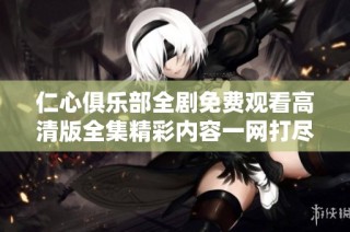 仁心俱樂部全劇免費觀看高清版全集精彩內容一網打盡