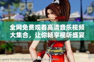 全網免費觀看高清音樂視頻大集合，讓你暢享視聽盛宴
