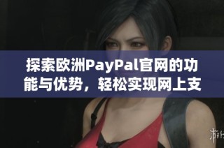 探索歐洲PayPal官網的功能與優勢，輕松實現網上支付服務