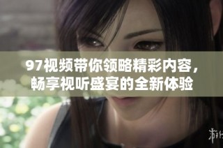 97視頻帶你領略精彩內容，暢享視聽盛宴的全新體驗