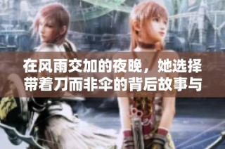 在風(fēng)雨交加的夜晚，她選擇帶著刀而非傘的背后故事與深刻寓意