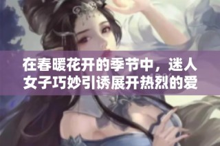 在春暖花開(kāi)的季節(jié)中，迷人女子巧妙引誘展開(kāi)熱烈的愛(ài)情故事