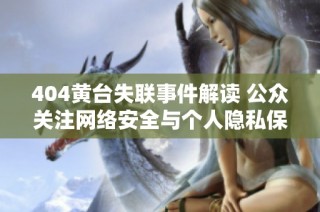404黃臺失聯事件解讀 公眾關注網絡安全與個人隱私保護問題