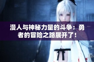 漫人與神秘力量的斗爭：勇者的冒險之路展開了！