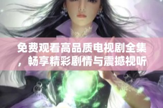 免費(fèi)觀看高品質(zhì)電視劇全集，暢享精彩劇情與震撼視聽(tīng)體驗(yàn)