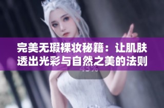 完美無瑕裸妝秘籍：讓肌膚透出光彩與自然之美的法則