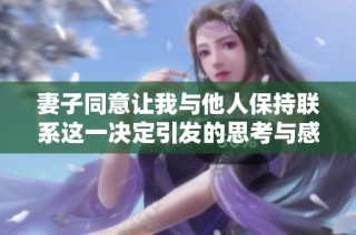 妻子同意讓我與他人保持聯系這一決定引發的思考與感悟
