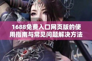 1688免費入口網頁版的使用指南與常見問題解決方法分享