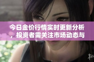 今日金價(jià)行情實(shí)時(shí)更新分析，投資者需關(guān)注市場(chǎng)動(dòng)態(tài)與走勢(shì)