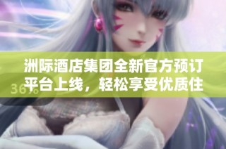 洲際酒店集團全新官方預訂平臺上線，輕松享受優質住宿體驗