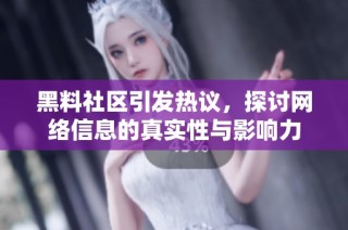 黑料社區(qū)引發(fā)熱議，探討網(wǎng)絡(luò)信息的真實(shí)性與影響力
