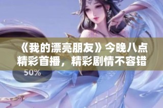 《我的漂亮朋友》今晚八點精彩首播，精彩劇情不容錯過！