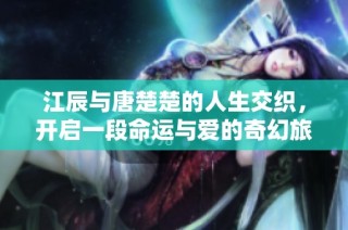 江辰與唐楚楚的人生交織，開啟一段命運(yùn)與愛的奇幻旅程