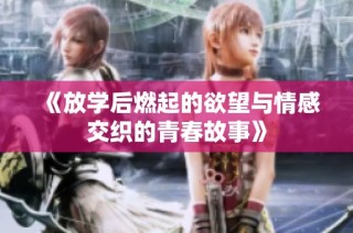 《放學后燃起的欲望與情感交織的青春故事》