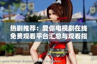 熱劇推薦：愛你電視劇在線免費觀看平臺匯總與觀看指南