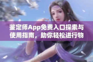鑒定師App免費(fèi)入口探索與使用指南，助你輕松進(jìn)行物品鑒定