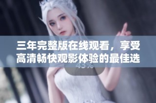 三年完整版在線觀看，享受高清暢快觀影體驗(yàn)的最佳選擇