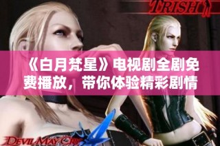 《白月梵星》電視劇全劇免費播放，帶你體驗精彩劇情與絕美畫面